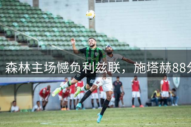森林主场憾负利兹联，施塔赫88分钟任意球定乾坤