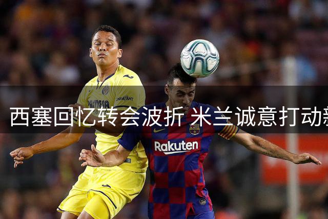 西塞回忆转会波折 米兰诚意打动新星